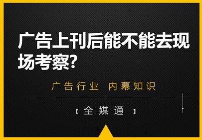 廣告上刊后能不能去現(xiàn)場考察?